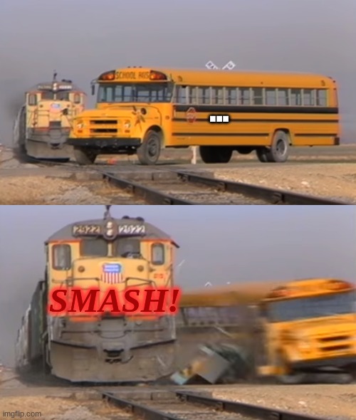 sihvs cvyda8 | ... SMASH! | image tagged in a train hitting a school bus | made w/ Imgflip meme maker