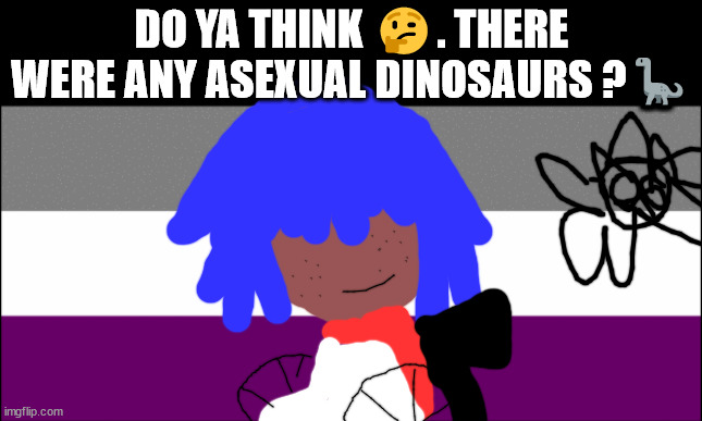 Look asexual's this one's for ya | DO YA THINK 🤔. THERE WERE ANY ASEXUAL DINOSAURS ?🦕 | image tagged in asexual | made w/ Imgflip meme maker