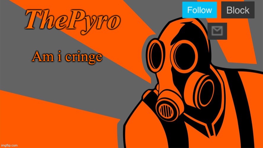 ThePyro’s Orange temp | Am i cringe | image tagged in thepyro s orange temp | made w/ Imgflip meme maker