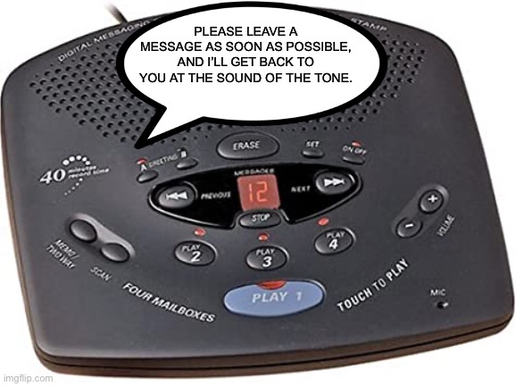 Message machine | PLEASE LEAVE A MESSAGE AS SOON AS POSSIBLE, AND I’LL GET BACK TO YOU AT THE SOUND OF THE TONE. | image tagged in dyslexic | made w/ Imgflip meme maker