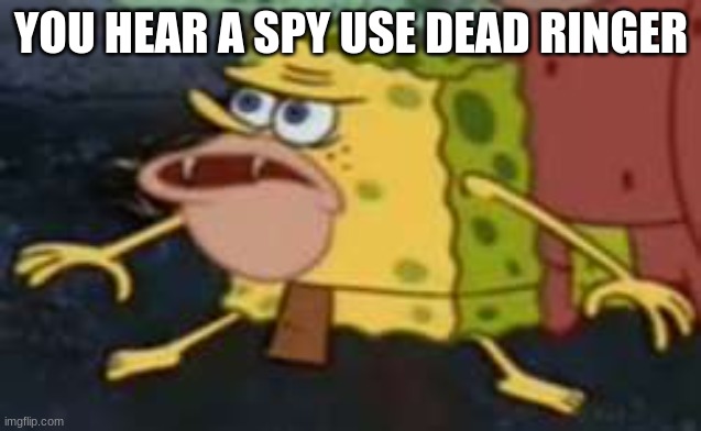 Spongegar | YOU HEAR A SPY USE DEAD RINGER | image tagged in memes,spongegar | made w/ Imgflip meme maker