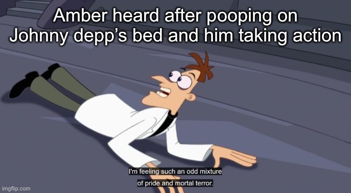 But why did she do it? | Amber heard after pooping on Johnny depp’s bed and him taking action | image tagged in dr doofenshmirtz pride and mortal terror | made w/ Imgflip meme maker