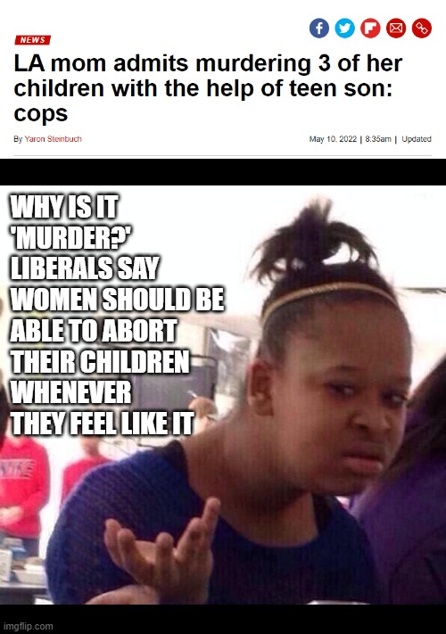 her body her choice right ?  right ? |  WHY IS IT 'MURDER?' LIBERALS SAY WOMEN SHOULD BE ABLE TO ABORT THEIR CHILDREN WHENEVER THEY FEEL LIKE IT | image tagged in memes,black girl wat,abortion,liberals | made w/ Imgflip meme maker