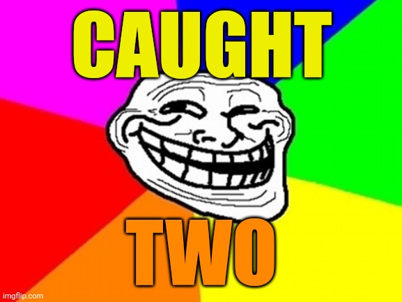 Troll Face Colored Meme | CAUGHT TWO | image tagged in memes,troll face colored | made w/ Imgflip meme maker