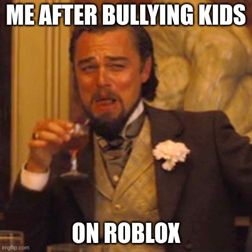 Laughing Leo | ME AFTER BULLYING KIDS; ON ROBLOX | image tagged in memes,laughing leo | made w/ Imgflip meme maker