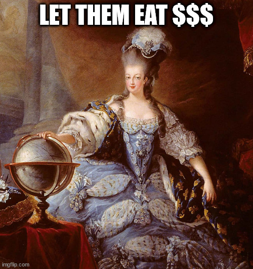 Macro realities | LET THEM EAT $$$ | image tagged in famine,usa,russia,end of empire,end game,marie antoinette | made w/ Imgflip meme maker
