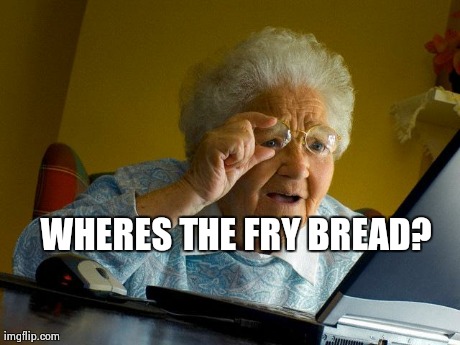 Grandma Finds The Internet Meme | WHERES THE FRY BREAD? | image tagged in memes,grandma finds the internet | made w/ Imgflip meme maker