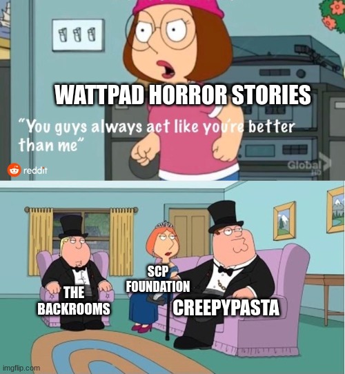 1 out of every 200 people can remember wattpad's horror tab |  WATTPAD HORROR STORIES; SCP FOUNDATION; THE BACKROOMS; CREEPYPASTA | image tagged in you guys always act like you're better than me,the backrooms,scp,creepypasta,wattpad,funny | made w/ Imgflip meme maker