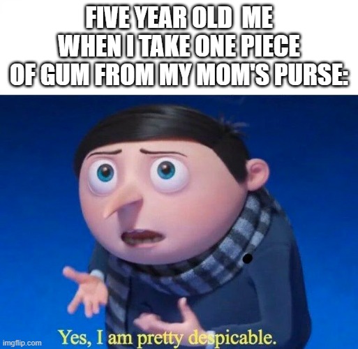 [Insert creative title here] | FIVE YEAR OLD  ME WHEN I TAKE ONE PIECE OF GUM FROM MY MOM'S PURSE: | image tagged in yes i am pretty despicable,gru meme,5 year old me,stop reading the freakin tags | made w/ Imgflip meme maker