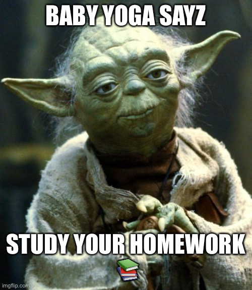 Star warsh is fun now | BABY YOGA SAYZ; STUDY YOUR HOMEWORK
 📚 | image tagged in memes,star wars yoda | made w/ Imgflip meme maker