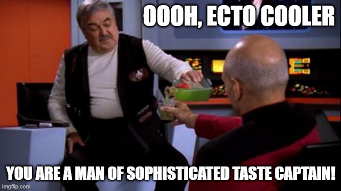 Drink Up |  OOOH, ECTO COOLER; YOU ARE A MAN OF SOPHISTICATED TASTE CAPTAIN! | image tagged in star trek | made w/ Imgflip meme maker