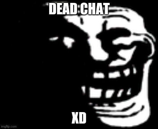 Dark Trollface | DEAD CHAT; XD | image tagged in dark trollface | made w/ Imgflip meme maker