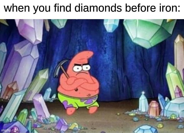 patrick mining meme | when you find diamonds before iron: | image tagged in patrick mining meme | made w/ Imgflip meme maker