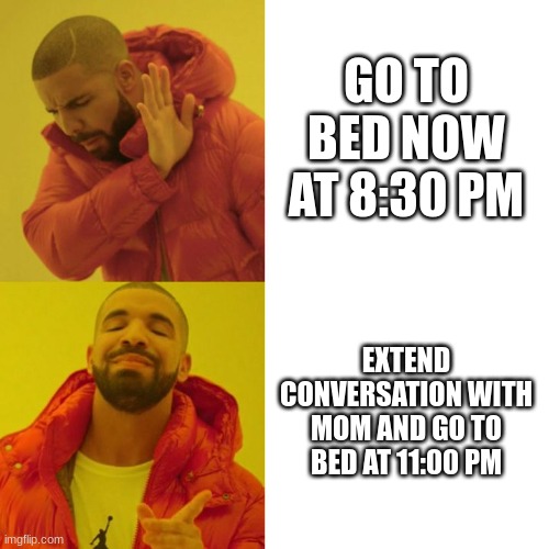 RELATABLE |  GO TO BED NOW AT 8:30 PM; EXTEND CONVERSATION WITH MOM AND GO TO BED AT 11:00 PM | image tagged in drake blank | made w/ Imgflip meme maker