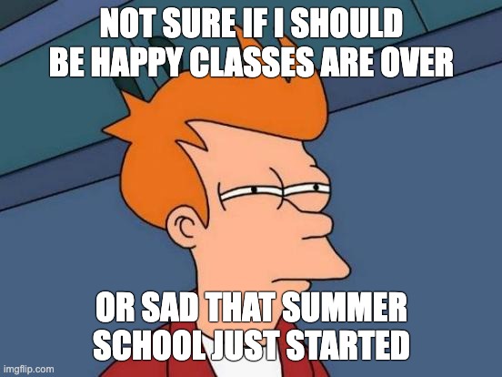 Summer School | NOT SURE IF I SHOULD BE HAPPY CLASSES ARE OVER; OR SAD THAT SUMMER SCHOOL JUST STARTED | image tagged in memes,futurama fry | made w/ Imgflip meme maker