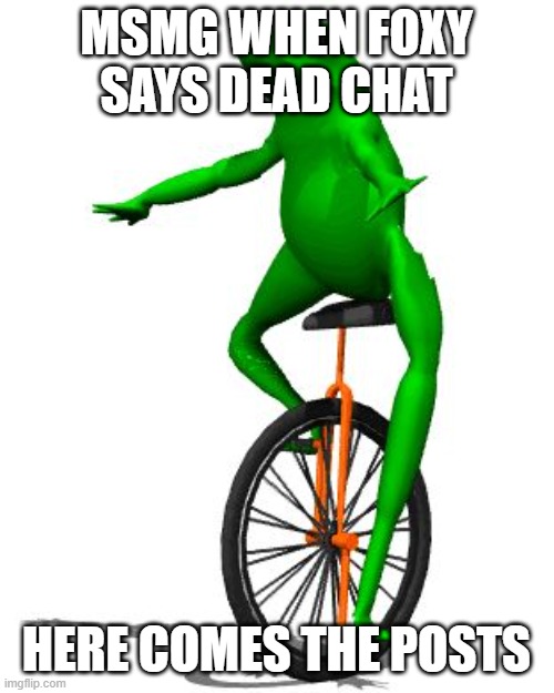 Dat Boi | MSMG WHEN FOXY SAYS DEAD CHAT; HERE COMES THE POSTS | image tagged in memes,dat boi | made w/ Imgflip meme maker