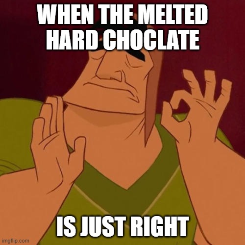 Best kind of chocolate |  WHEN THE MELTED HARD CHOCLATE; IS JUST RIGHT | image tagged in when x just right,chocolate | made w/ Imgflip meme maker