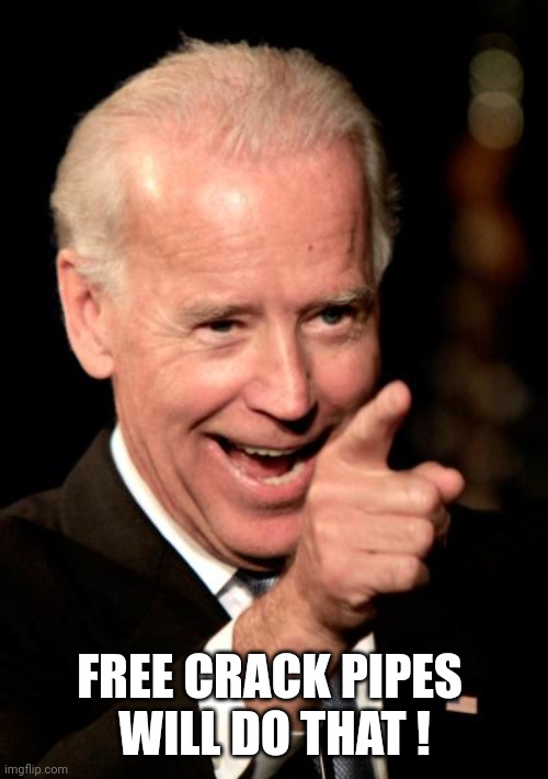 Smilin Biden Meme | FREE CRACK PIPES 
WILL DO THAT ! | image tagged in memes,smilin biden | made w/ Imgflip meme maker