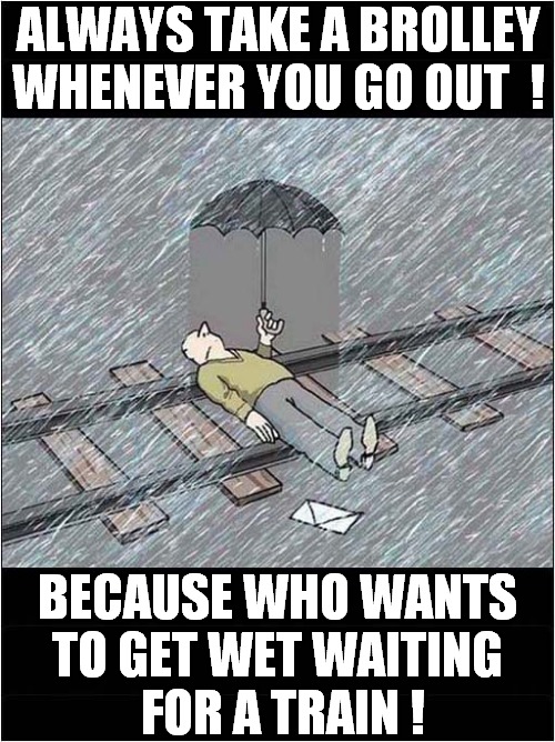 A Very English Suicide ! | ALWAYS TAKE A BROLLEY WHENEVER YOU GO OUT  ! BECAUSE WHO WANTS
TO GET WET WAITING
 FOR A TRAIN ! | image tagged in english,suicide,trains,dark humour | made w/ Imgflip meme maker