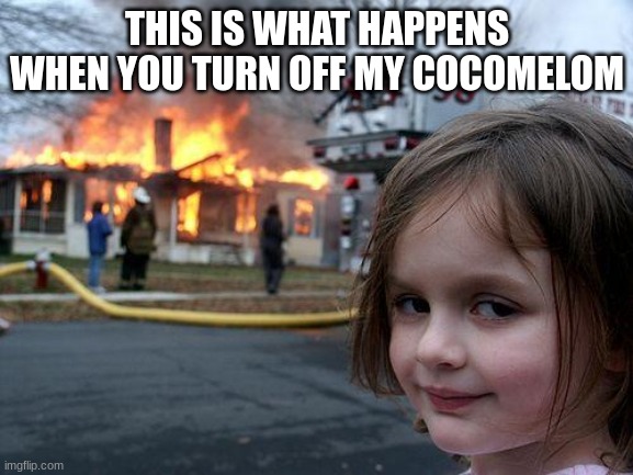 Disaster Girl | THIS IS WHAT HAPPENS WHEN YOU TURN OFF MY COCOMELOM | image tagged in memes,disaster girl | made w/ Imgflip meme maker
