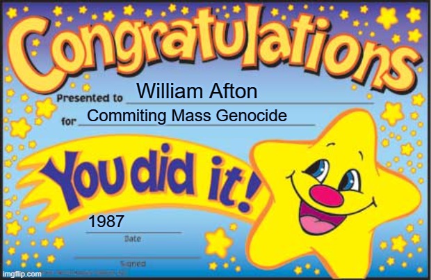 Happy Star Congratulations Meme | William Afton; Commiting Mass Genocide; 1987 | image tagged in memes,happy star congratulations | made w/ Imgflip meme maker