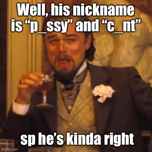 Well, his nickname is “p_ssy” and “c_nt” sp he’s kinda right | image tagged in memes,laughing leo | made w/ Imgflip meme maker