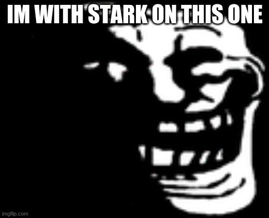 Dark Trollface | IM WITH STARK ON THIS ONE | image tagged in dark trollface | made w/ Imgflip meme maker