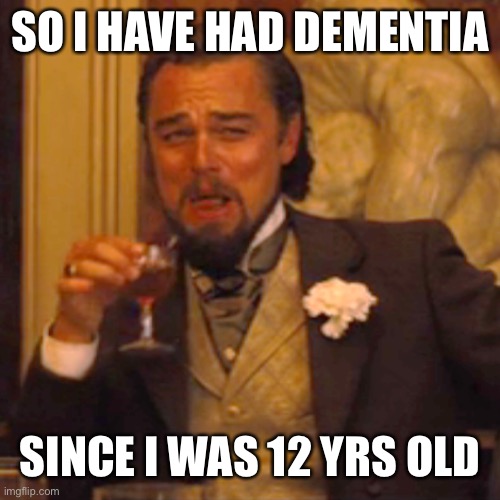 Laughing Leo Meme | SO I HAVE HAD DEMENTIA SINCE I WAS 12 YRS OLD | image tagged in memes,laughing leo | made w/ Imgflip meme maker