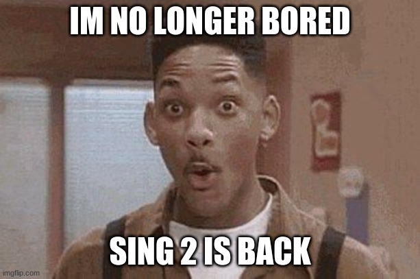 Will Smith Fresh Prince Oooh | IM NO LONGER BORED; SING 2 IS BACK | image tagged in will smith fresh prince oooh | made w/ Imgflip meme maker