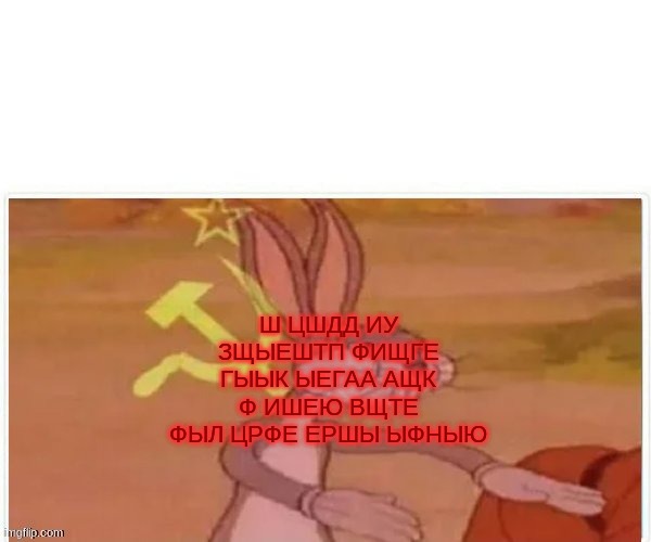 communist bugs bunny | Ш ЦШДД ИУ ЗЩЫЕШТП ФИЩГЕ ГЫЫК ЫЕГАА АЩК Ф ИШЕЮ ВЩТЕ ФЫЛ ЦРФЕ ЕРШЫ ЫФНЫЮ | image tagged in communist bugs bunny | made w/ Imgflip meme maker