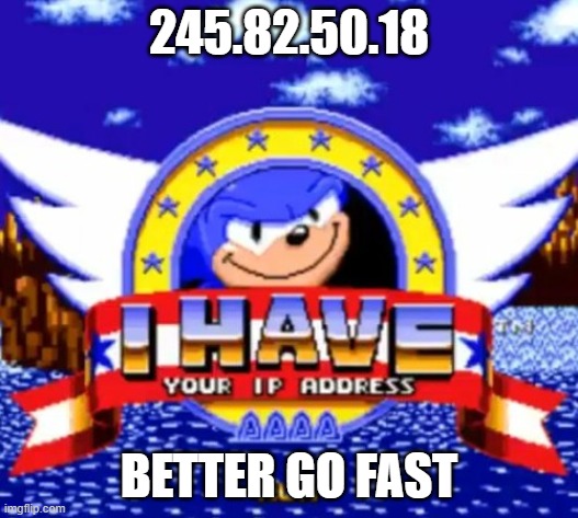 I have your IP address | 245.82.50.18; BETTER GO FAST | image tagged in i have your ip address | made w/ Imgflip meme maker