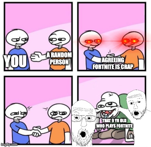 Yea lets just wipe that out of our memories | YOU; A RANDOM PERSON; AGREEING FORTNITE IS CRAP; THAT 9 YR OLD WHO PLAYS FORTNITE | image tagged in acquired taste,put it somewhere else patrick | made w/ Imgflip meme maker