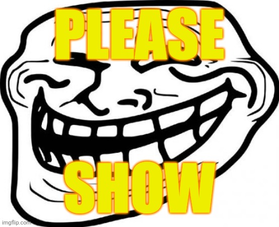 Troll Face Meme | PLEASE SHOW | image tagged in memes,troll face | made w/ Imgflip meme maker