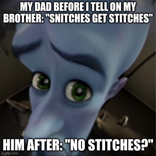 I made this over a year ago | MY DAD BEFORE I TELL ON MY BROTHER: "SNITCHES GET STITCHES"; HIM AFTER: "NO STITCHES?" | image tagged in megamind peeking | made w/ Imgflip meme maker
