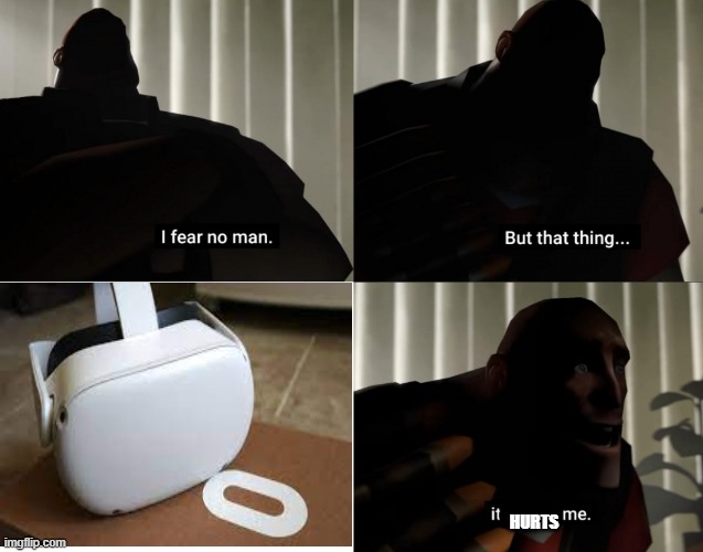 a vr can hurt you guys. stop using vrs! | HURTS | image tagged in i fear no man but that thing it scares me,on,hurts | made w/ Imgflip meme maker