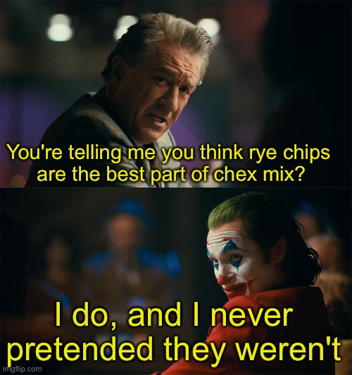 I'm tired of pretending it's not | You're telling me you think rye chips 
are the best part of chex mix? I do, and I never pretended they weren't | image tagged in i'm tired of pretending it's not | made w/ Imgflip meme maker