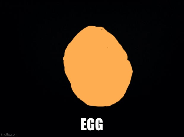 EGG | EGG | image tagged in black background | made w/ Imgflip meme maker