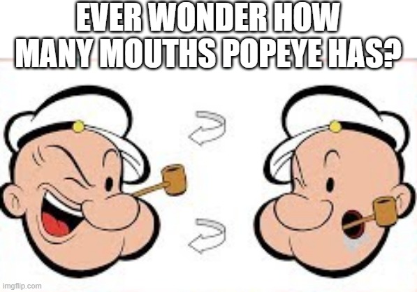 Good Question |  EVER WONDER HOW MANY MOUTHS POPEYE HAS? | image tagged in popeye | made w/ Imgflip meme maker