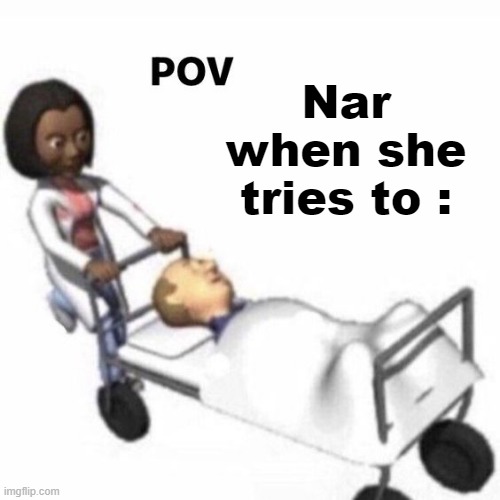 ._. | Nar when she tries to : | image tagged in pov template | made w/ Imgflip meme maker