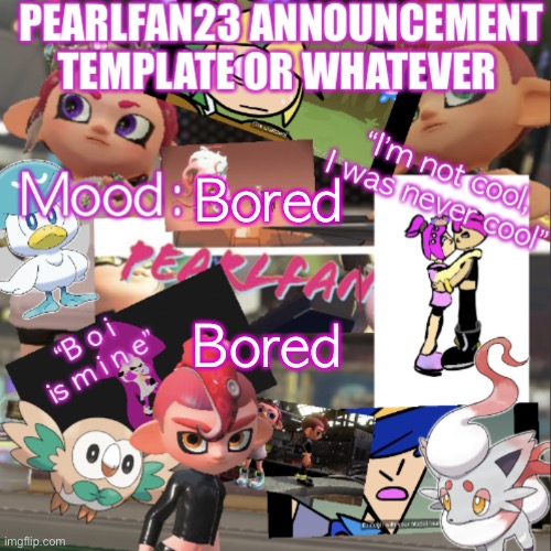 Is bored | Bored; Bored | image tagged in pearlfan23 announcement template | made w/ Imgflip meme maker