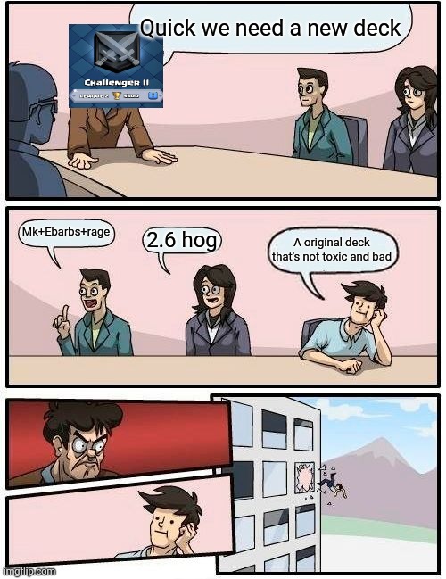 Boardroom Meeting Suggestion | Quick we need a new deck; Mk+Ebarbs+rage; 2.6 hog; A original deck that's not toxic and bad | image tagged in memes,boardroom meeting suggestion,clash royale | made w/ Imgflip meme maker