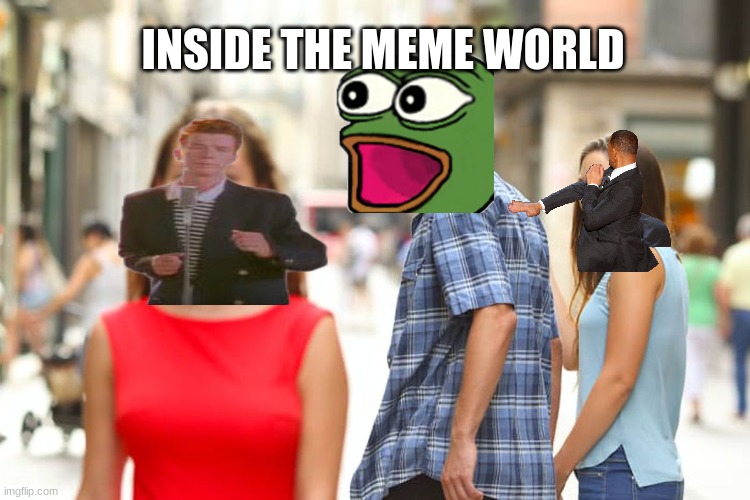 get this meme | INSIDE THE MEME WORLD | image tagged in memes,distracted boyfriend | made w/ Imgflip meme maker