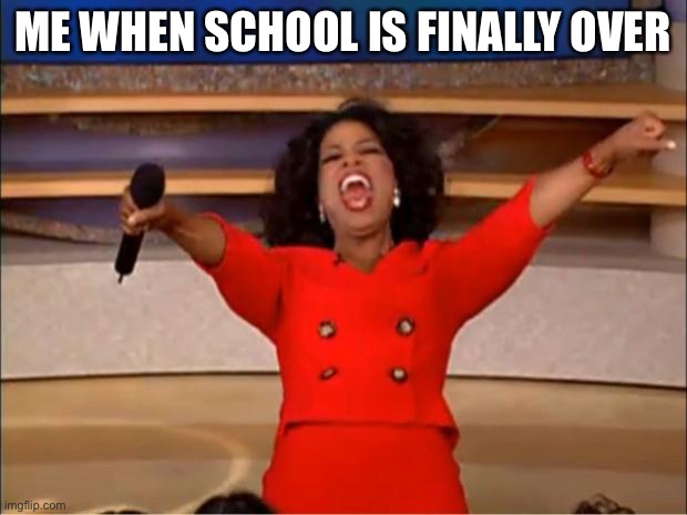 Ye lol |  ME WHEN SCHOOL IS FINALLY OVER | image tagged in memes,oprah you get a | made w/ Imgflip meme maker