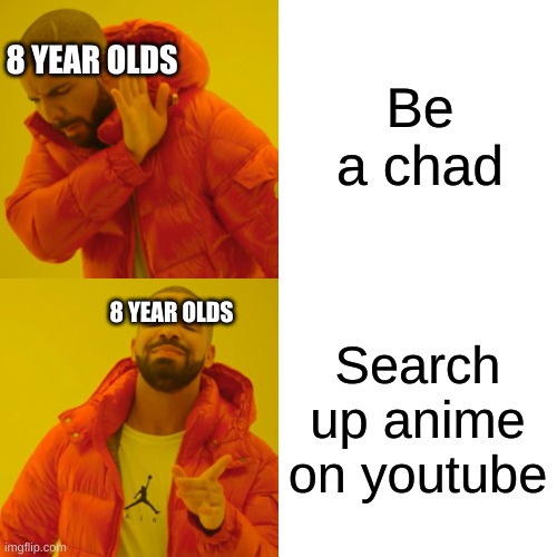 *BARF* CRINGE!?!?! | Be a chad; 8 YEAR OLDS; Search up anime on youtube; 8 YEAR OLDS | image tagged in memes,drake hotline bling,oh no cringe,kids these days | made w/ Imgflip meme maker