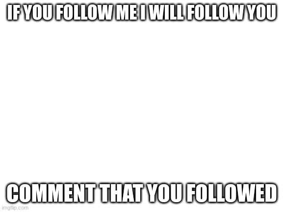 Will get back to you in at least 15 hours |  IF YOU FOLLOW ME I WILL FOLLOW YOU; COMMENT THAT YOU FOLLOWED | image tagged in blank white template | made w/ Imgflip meme maker
