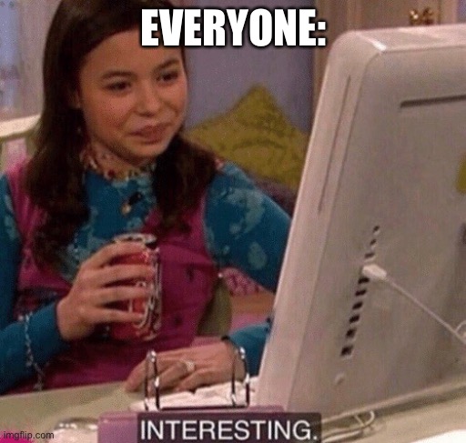 Everyone is interesting. Or interested. | EVERYONE: | image tagged in icarly interesting | made w/ Imgflip meme maker