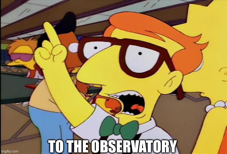 To the observatory, Simpsons | TO THE OBSERVATORY | image tagged in to the observatory simpsons | made w/ Imgflip meme maker