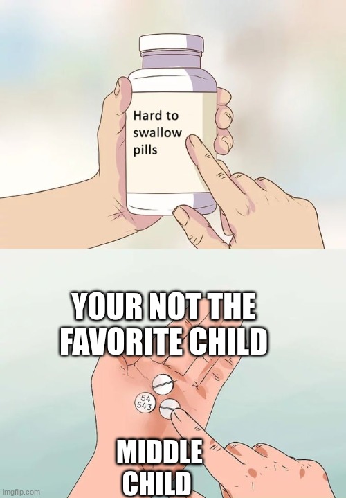 Hard To Swallow Pills Meme | YOUR NOT THE FAVORITE CHILD; MIDDLE CHILD | image tagged in memes,hard to swallow pills | made w/ Imgflip meme maker