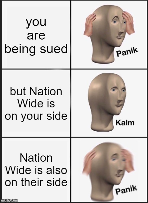 Panik Kalm Panik | you are being sued; but Nation Wide is on your side; Nation Wide is also on their side | image tagged in memes,panik kalm panik | made w/ Imgflip meme maker