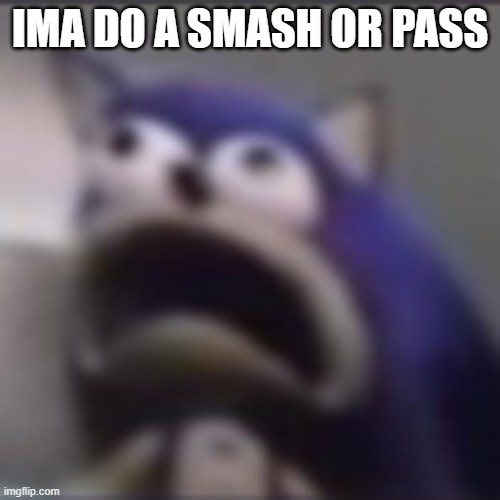 distress | IMA DO A SMASH OR PASS | image tagged in distress | made w/ Imgflip meme maker